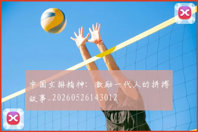 中国女排精神:激励一代人的拼搏故事_20260526143012