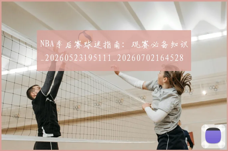 NBA季后赛球迷指南：观赛必备知识_20260523195111_20260702164528