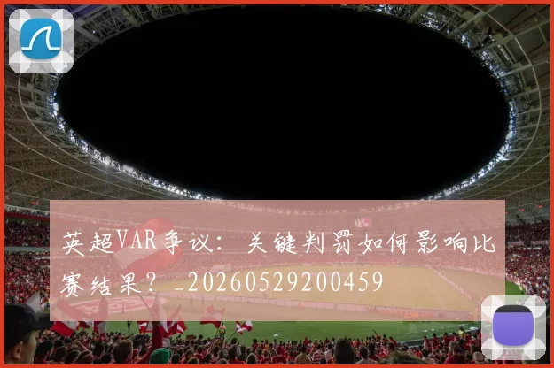 英超VAR争议：关键判罚如何影响比赛结果？_20260529200459