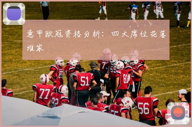 意甲欧冠资格分析:四大席位花落谁家