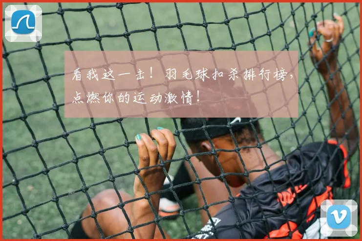 看我这一击!羽毛球扣杀排行榜,点燃你的运动激情!