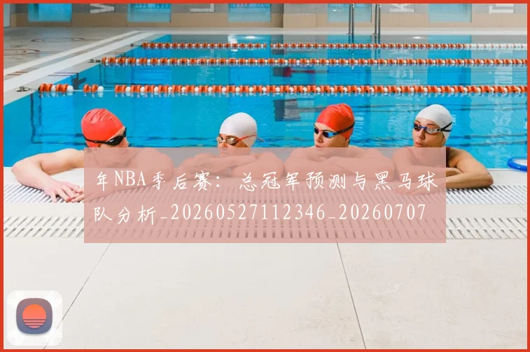 年NBA季后赛:总冠军预测与黑马球队分析_20260527112346_20260707151631