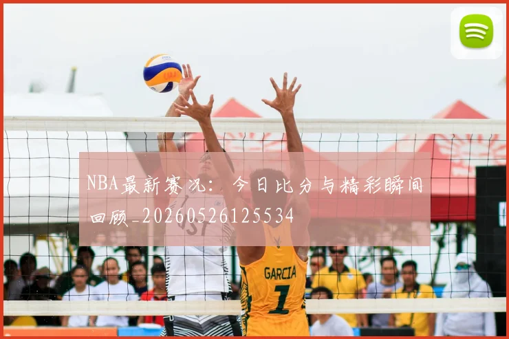 NBA最新赛况：今日比分与精彩瞬间回顾_20260526125534