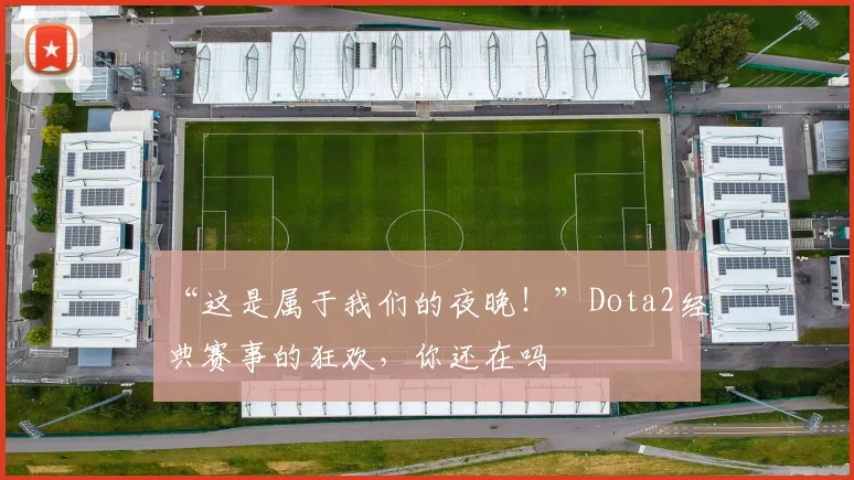 “这是属于我们的夜晚!”Dota2经典赛事的狂欢,你还在吗