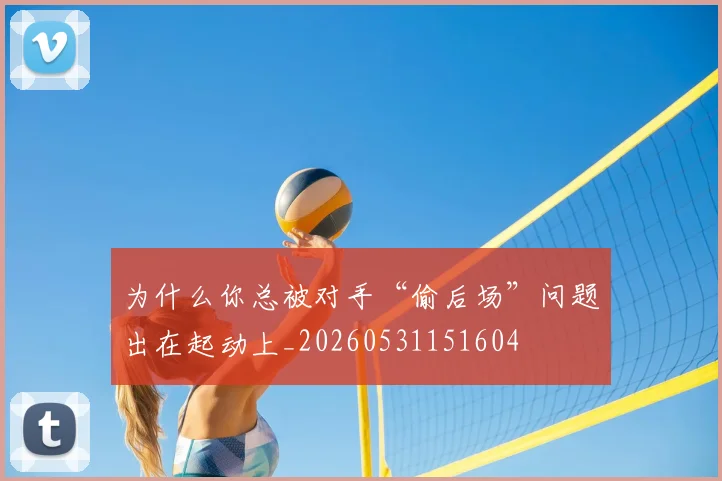 为什么你总被对手“偷后场”问题出在起动上_20260531151604