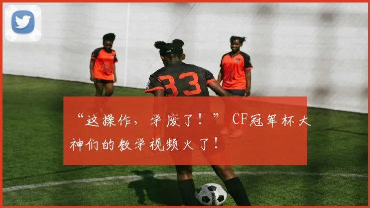 “这操作,学废了!” CF冠军杯大神们的教学视频火了!