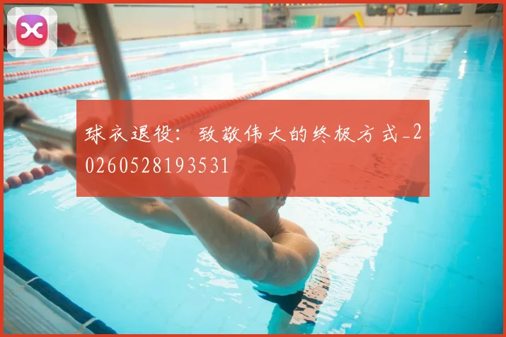 球衣退役：致敬伟大的终极方式_20260528193531