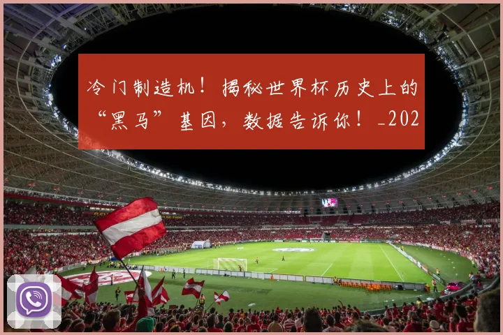 冷门制造机!揭秘世界杯历史上的“黑马”基因,数据告诉你!_20260704173142