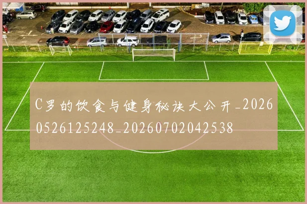 C罗的饮食与健身秘诀大公开_20260526125248_20260702042538