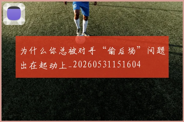 为什么你总被对手“偷后场”问题出在起动上_20260531151604