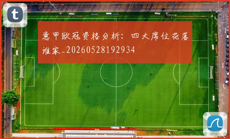 意甲欧冠资格分析:四大席位花落谁家_20260528192934