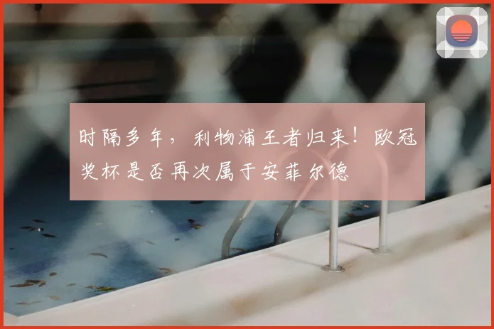 时隔多年，利物浦王者归来！欧冠奖杯是否再次属于安菲尔德
