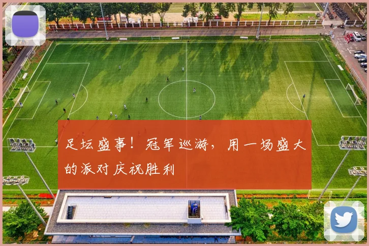 足坛盛事!冠军巡游,用一场盛大的派对庆祝胜利
