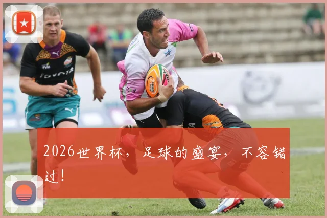 2026世界杯，足球的盛宴，不容错过！