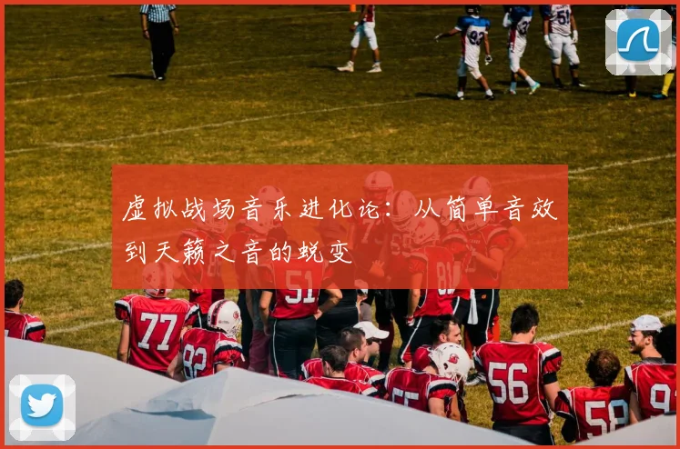 虚拟战场音乐进化论：从简单音效到天籁之音的蜕变