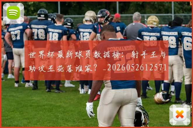 世界杯最新球员数据榜：射手王与助攻王花落谁家？_20260526125718