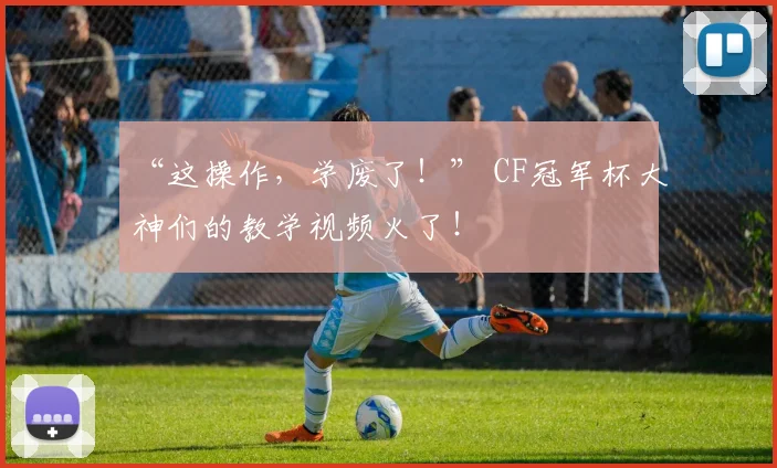 “这操作，学废了！” CF冠军杯大神们的教学视频火了！
